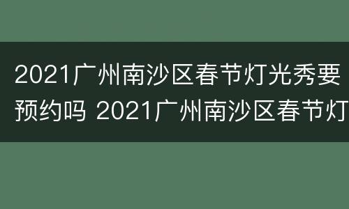 2021广州南沙区春节灯光秀要预约吗 2021广州南沙区春节灯光秀要预约吗今天