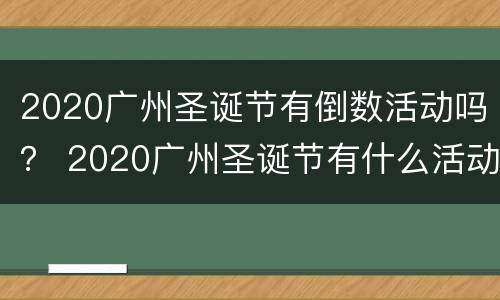 2020广州圣诞节有倒数活动吗？ 2020广州圣诞节有什么活动