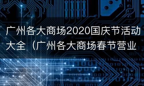 广州各大商场2020国庆节活动大全（广州各大商场春节营业时间）