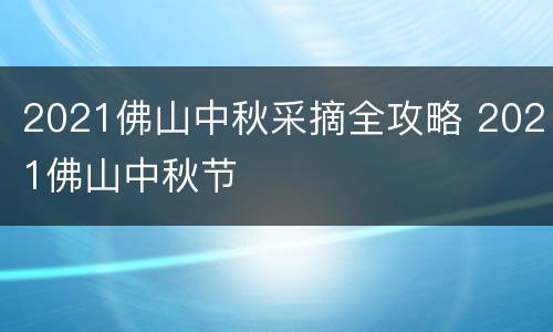 2021佛山中秋采摘全攻略 2021佛山中秋节