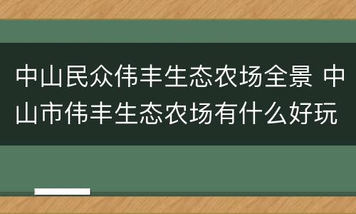 中山民众伟丰生态农场全景 中山市伟丰生态农场有什么好玩的