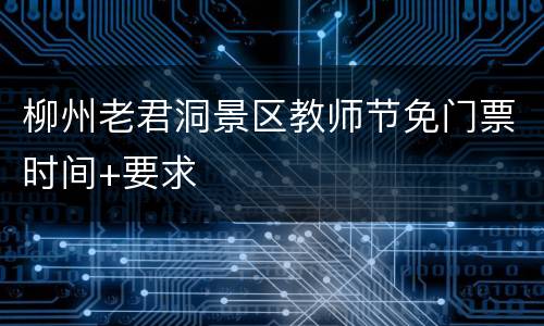 柳州老君洞景区教师节免门票时间+要求