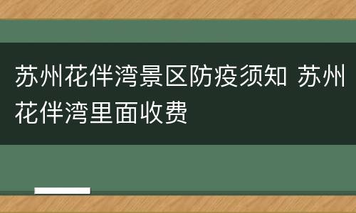 苏州花伴湾景区防疫须知 苏州花伴湾里面收费