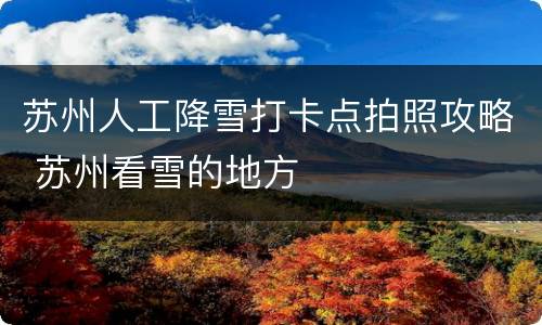 苏州人工降雪打卡点拍照攻略 苏州看雪的地方