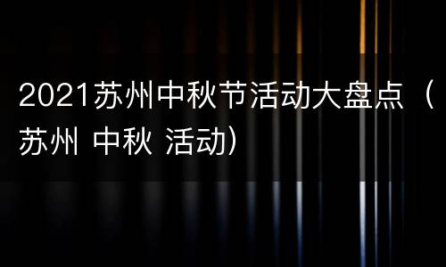 2021苏州中秋节活动大盘点（苏州 中秋 活动）