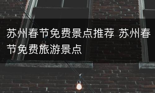 苏州春节免费景点推荐 苏州春节免费旅游景点