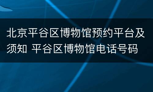 北京平谷区博物馆预约平台及须知 平谷区博物馆电话号码