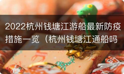 2022杭州钱塘江游船最新防疫措施一览（杭州钱塘江通船吗）