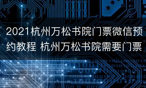 2021杭州万松书院门票微信预约教程 杭州万松书院需要门票吗