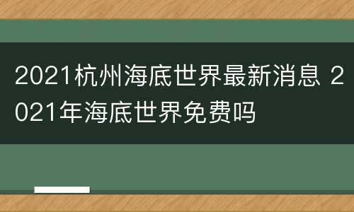 2021杭州海底世界最新消息 2021年海底世界免费吗