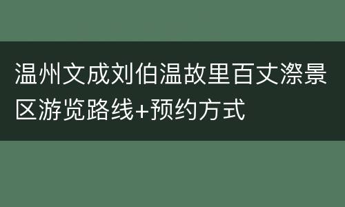 温州文成刘伯温故里百丈漈景区游览路线+预约方式