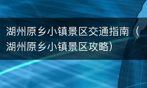 湖州原乡小镇景区交通指南（湖州原乡小镇景区攻略）