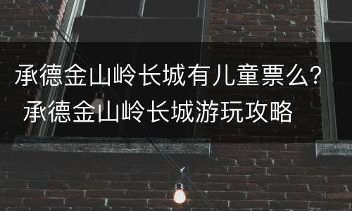 承德金山岭长城有儿童票么？ 承德金山岭长城游玩攻略
