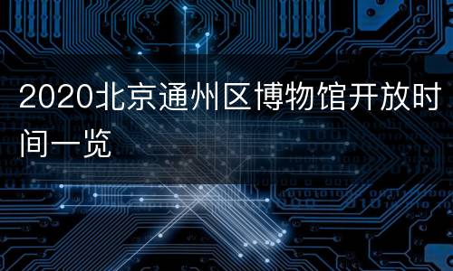 2020北京通州区博物馆开放时间一览
