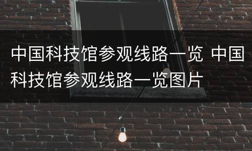 中国科技馆参观线路一览 中国科技馆参观线路一览图片