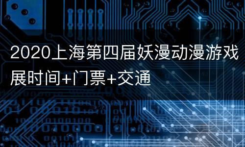 2020上海第四届妖漫动漫游戏展时间+门票+交通