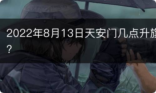 2022年8月13日天安门几点升旗?
