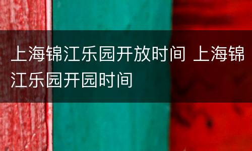 上海锦江乐园开放时间 上海锦江乐园开园时间