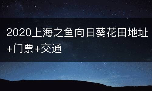 2020上海之鱼向日葵花田地址+门票+交通