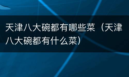 天津八大碗都有哪些菜（天津八大碗都有什么菜）