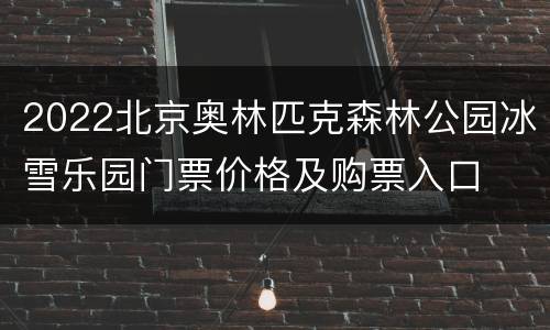 2022北京奥林匹克森林公园冰雪乐园门票价格及购票入口