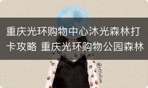 重庆光环购物中心沐光森林打卡攻略 重庆光环购物公园森林