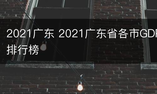 2021广东 2021广东省各市GDP排行榜