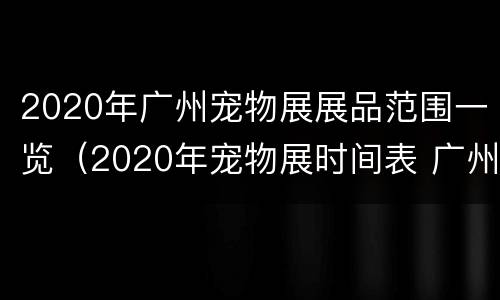2020年广州宠物展展品范围一览（2020年宠物展时间表 广州）