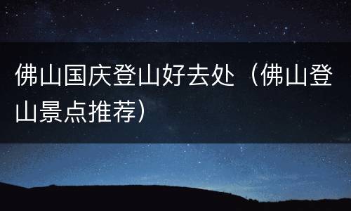 佛山国庆登山好去处（佛山登山景点推荐）