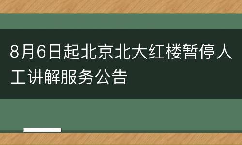 8月6日起北京北大红楼暂停人工讲解服务公告