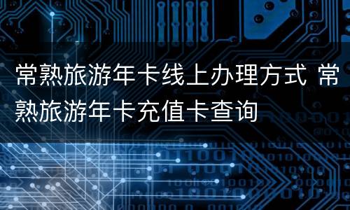 常熟旅游年卡线上办理方式 常熟旅游年卡充值卡查询
