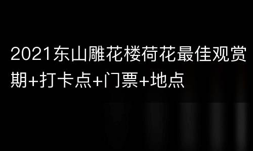 2021东山雕花楼荷花最佳观赏期+打卡点+门票+地点