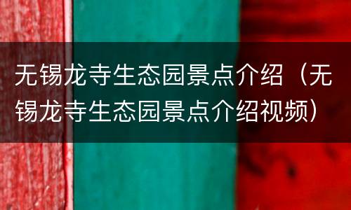无锡龙寺生态园景点介绍（无锡龙寺生态园景点介绍视频）