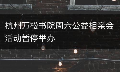 杭州万松书院周六公益相亲会活动暂停举办