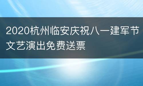 2020杭州临安庆祝八一建军节文艺演出免费送票