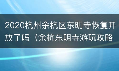 2020杭州余杭区东明寺恢复开放了吗（余杭东明寺游玩攻略）