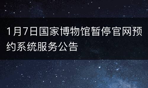 1月7日国家博物馆暂停官网预约系统服务公告