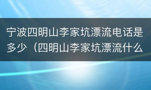 宁波四明山李家坑漂流电话是多少（四明山李家坑漂流什么时候开始）