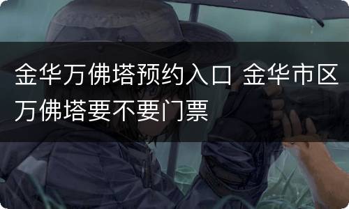 金华万佛塔预约入口 金华市区万佛塔要不要门票