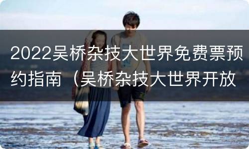 2022吴桥杂技大世界免费票预约指南（吴桥杂技大世界开放了吗）