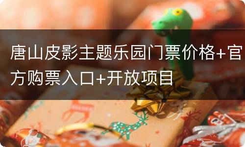 唐山皮影主题乐园门票价格+官方购票入口+开放项目