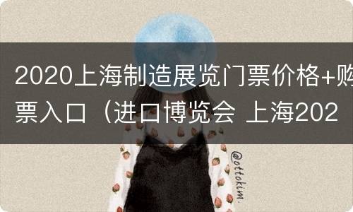 2020上海制造展览门票价格+购票入口（进口博览会 上海2020门票多少钱）