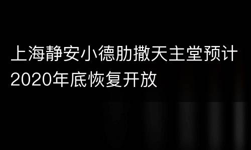 上海静安小德肋撒天主堂预计2020年底恢复开放