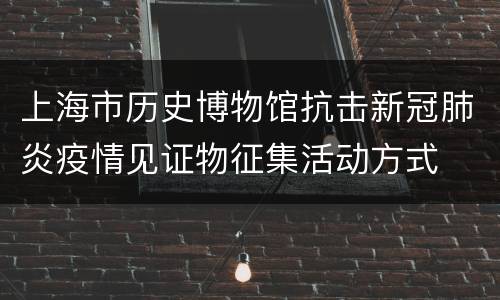 上海市历史博物馆抗击新冠肺炎疫情见证物征集活动方式