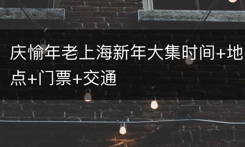 庆愉年老上海新年大集时间+地点+门票+交通