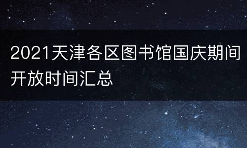 2021天津各区图书馆国庆期间开放时间汇总