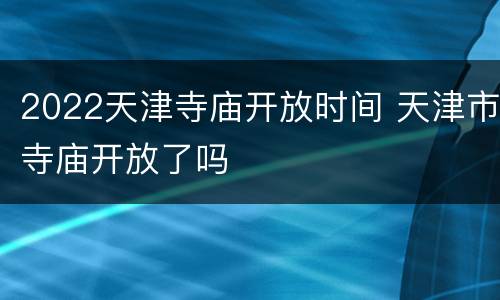 2022天津寺庙开放时间 天津市寺庙开放了吗