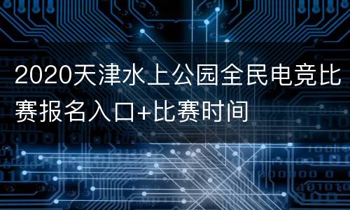 2020天津水上公园全民电竞比赛报名入口+比赛时间