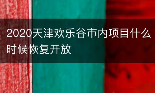 2020天津欢乐谷市内项目什么时候恢复开放