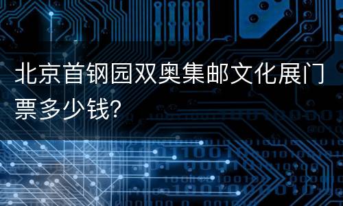 北京首钢园双奥集邮文化展门票多少钱？